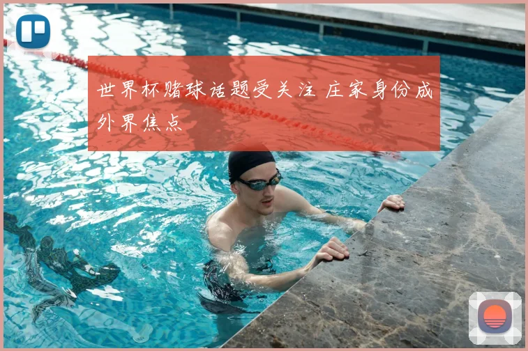 世界杯赌球话题受关注 庄家身份成外界焦点