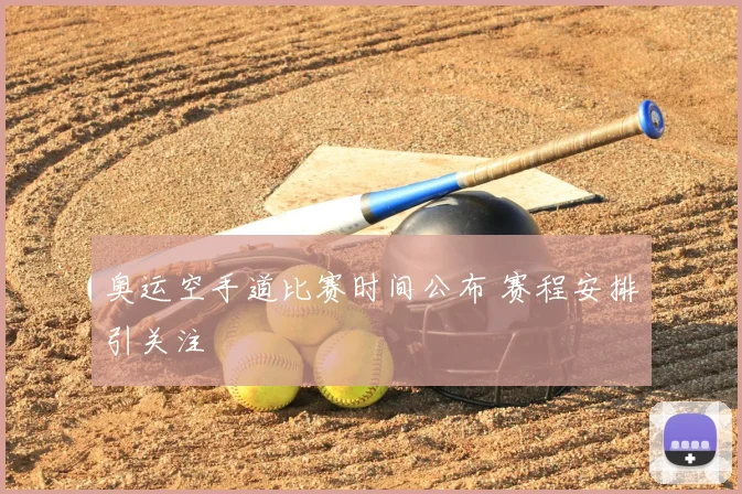奥运空手道比赛时间公布 赛程安排引关注