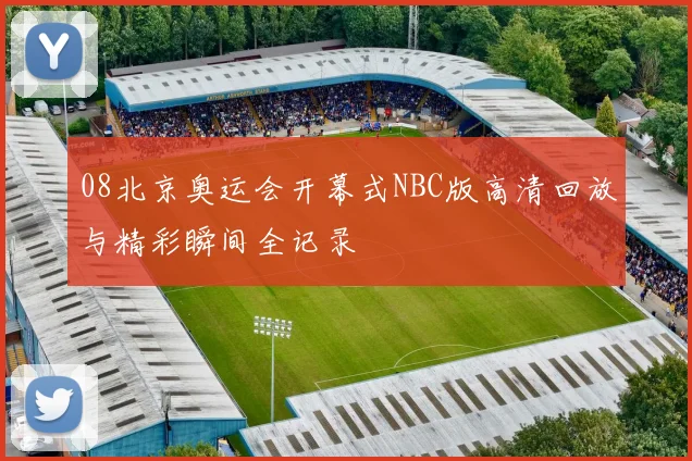 08北京奥运会开幕式NBC版高清回放与精彩瞬间全记录