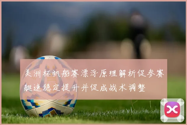 美洲杯帆船赛漂浮原理解析促参赛艇速稳定提升并促成战术调整