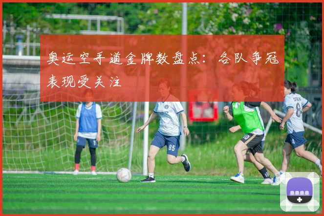 奥运空手道金牌数盘点:各队争冠表现受关注
