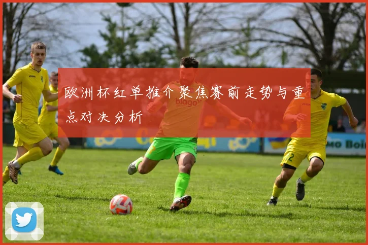 欧洲杯红单推介聚焦赛前走势与重点对决分析