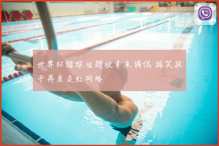 世界杯赌球话题被拿来调侃 搞笑段子再度走红网络