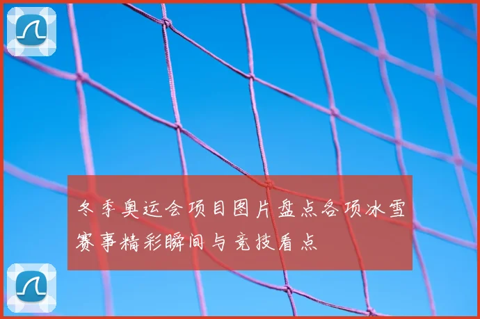 冬季奥运会项目图片盘点各项冰雪赛事精彩瞬间与竞技看点