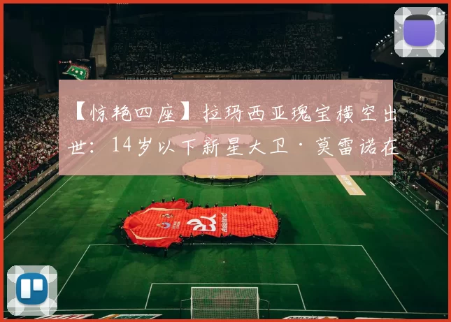 【惊艳四座】拉玛西亚瑰宝横空出世：14岁以下新星大卫·莫雷诺在地中海国际杯献上“天才进球”