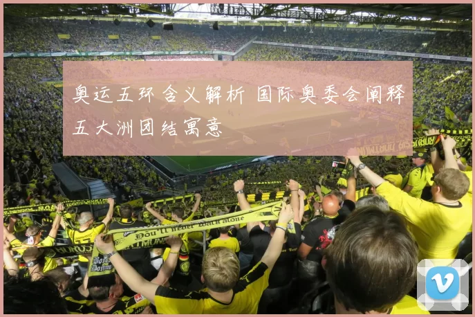 奥运五环含义解析 国际奥委会阐释五大洲团结寓意