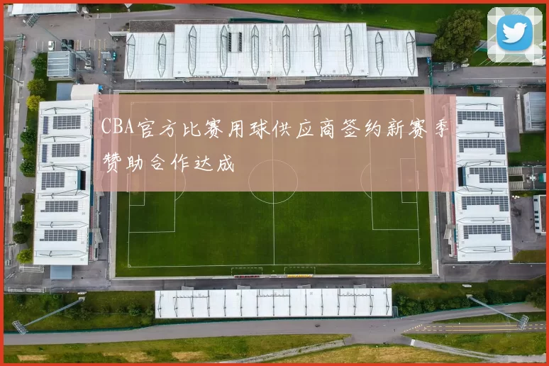 CBA官方比赛用球供应商签约新赛季赞助合作达成