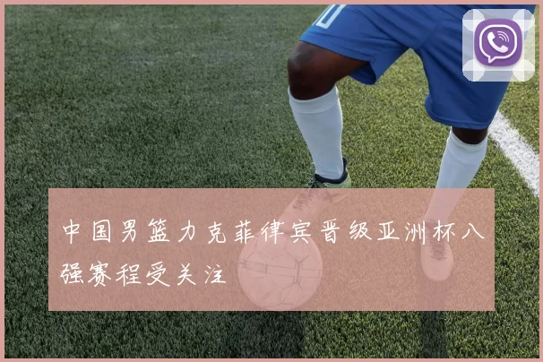 中国男篮力克菲律宾晋级亚洲杯八强赛程受关注