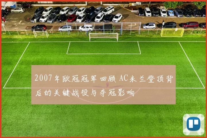 2007年欧冠冠军回顾 AC米兰登顶背后的关键战役与夺冠影响