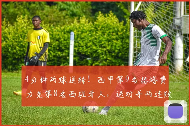 4分钟两球逆转！西甲第9名赫塔费力克第8名西班牙人，送对手两连败_主场_多明戈斯_排名