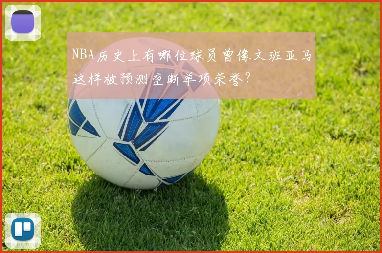 NBA历史上有哪位球员曾像文班亚马这样被预测垄断单项荣誉？