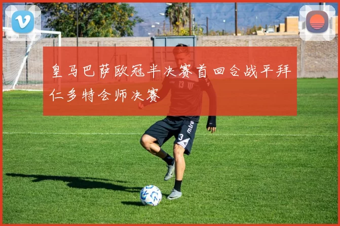 皇马巴萨欧冠半决赛首回合战平拜仁多特会师决赛