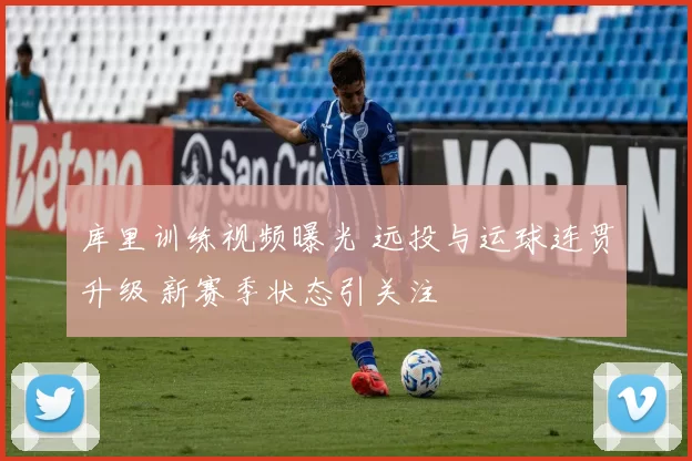 库里训练视频曝光 远投与运球连贯升级 新赛季状态引关注