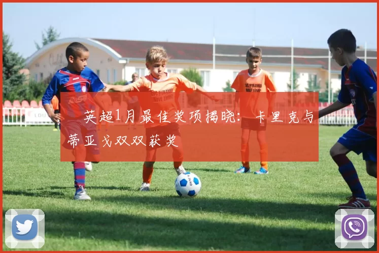 ​英超1月最佳奖项揭晓：卡里克与蒂亚戈双双获奖