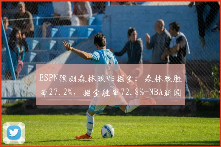ESPN预测森林狼vs掘金：森林狼胜率27.2%，掘金胜率72.8%-NBA新闻